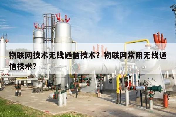 物联网技术无线通信技术？物联网常用无线通信技术？-第1张图片