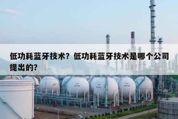 低功耗蓝牙技术?低功耗蓝牙技术是哪个公司提出的?-第1张图片 低功耗蓝牙技术?低功耗蓝牙技术是哪个公司提出的?-第1张图片