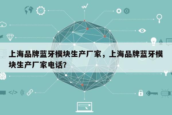 上海品牌蓝牙模块生产厂家，上海品牌蓝牙模块生产厂家电话？-第1张图片