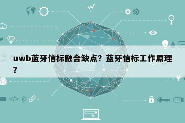 uwb蓝牙信标融合缺点？蓝牙信标工作原理？-第1张图片
