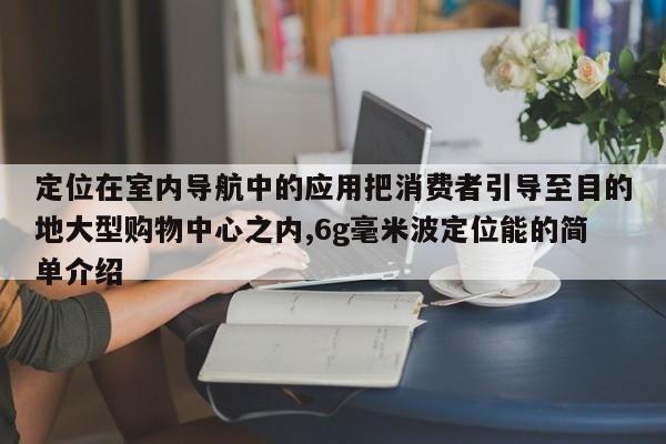 定位在室内导航中的应用把消费者引导至目的地大型购物中心之内,6g毫米波定位能的简单介绍-第1张图片