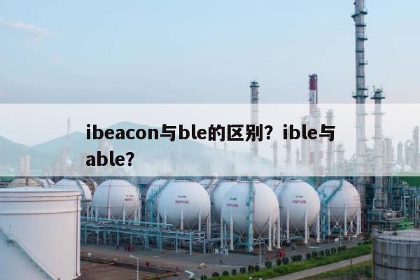ibeacon与ble的区别?ible与able?-第1张图片 ibeacon与ble的区别?ible与able?-第1张图片