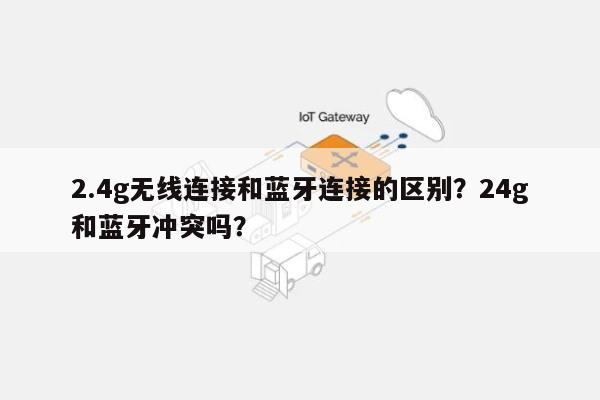 2.4g无线连接和蓝牙连接的区别？24g和蓝牙冲突吗？-第1张图片