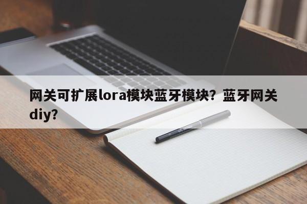 网关可扩展lora模块蓝牙模块?蓝牙网关diy?-第1张图片 网关可扩展lora模块蓝牙模块?蓝牙网关diy?-第1张图片