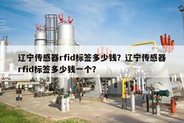 辽宁传感器rfid标签多少钱？辽宁传感器rfid标签多少钱一个？-第1张图片