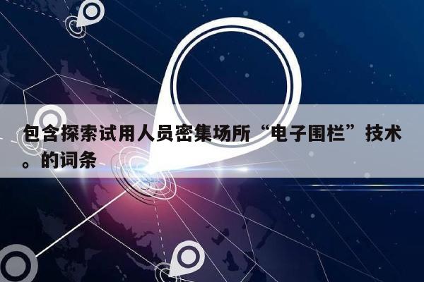 包含探索试用人员密集场所“电子围栏”技术。的词条-第1张图片