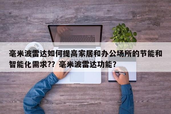 毫米波雷达如何提高家居和办公场所的节能和智能化需求?？毫米波雷达功能？-第1张图片