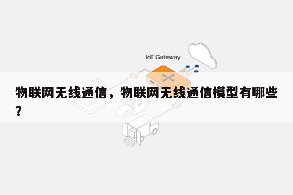 物联网无线通信，物联网无线通信模型有哪些？-第1张图片