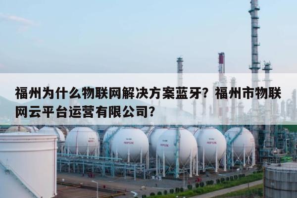 福州为什么物联网解决方案蓝牙?福州市物联网云平台运营有限公司?-第1张图片 福州为什么物联网解决方案蓝牙?福州市物联网云平台运营有限公司?-第1张图片