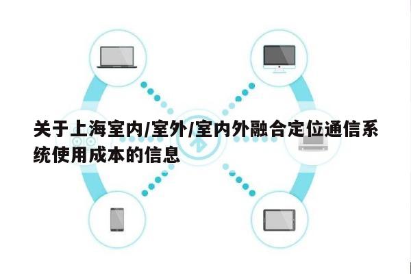 关于上海室内/室外/室内外融合定位通信系统使用成本的信息-第1张图片