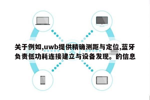 关于例如,uwb提供精确测距与定位,蓝牙负责低功耗连接建立与设备发现。的信息-第1张图片