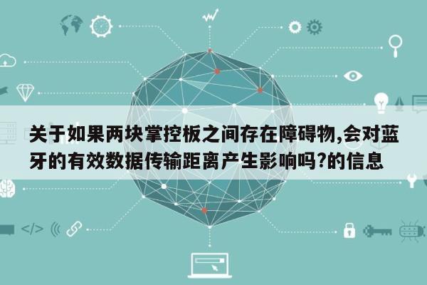 关于如果两块掌控板之间存在障碍物,会对蓝牙的有效数据传输距离产生影响吗?的信息-第1张图片
