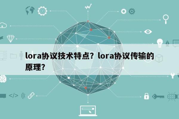 lora协议技术特点？lora协议传输的原理？-第1张图片