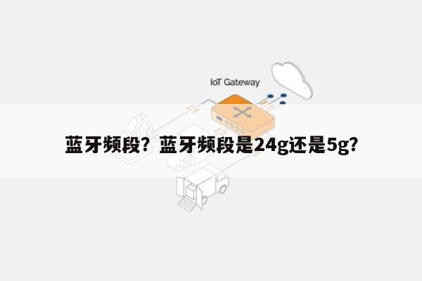 蓝牙频段？蓝牙频段是24g还是5g？-第1张图片