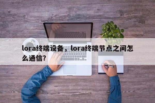 lora终端设备，lora终端节点之间怎么通信？-第1张图片