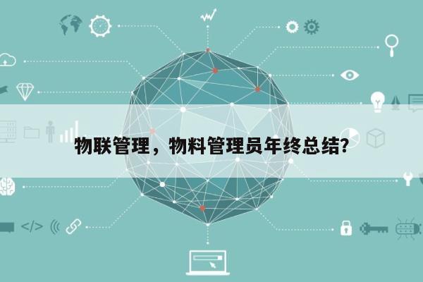 物联管理，物料管理员年终总结？-第1张图片