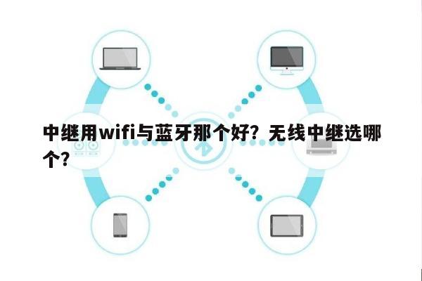 中继用wifi与蓝牙那个好？无线中继选哪个？-第1张图片