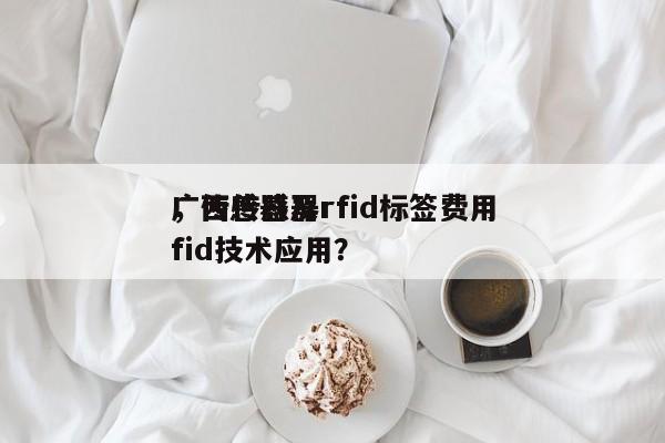 广西传感器rfid标签费用，传感器及rfid技术应用？-第1张图片