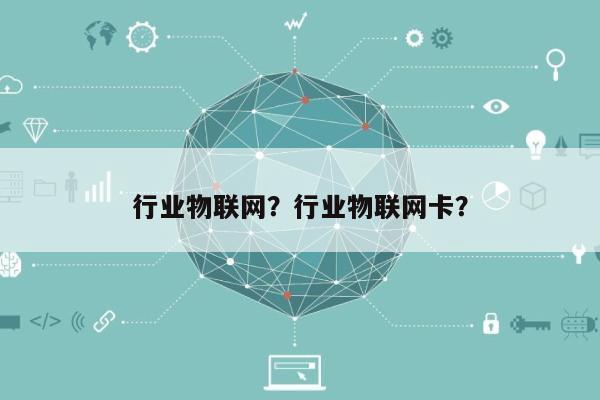 行业物联网？行业物联网卡？-第1张图片