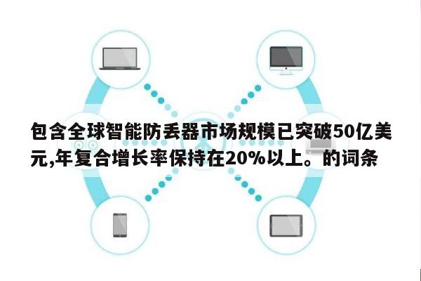 包含全球智能防丢器市场规模已突破50亿美元,年复合增长率保持在20%以上。的词条-第1张图片