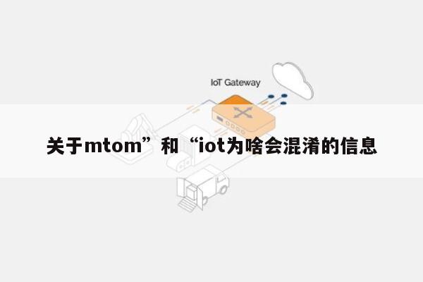 关于mtom”和“iot为啥会混淆的信息-第1张图片