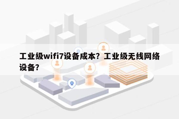 工业级wifi7设备成本？工业级无线网络设备？-第1张图片