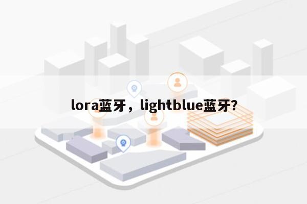 lora蓝牙,lightblue蓝牙?-第1张图片 lora蓝牙,lightblue蓝牙?-第1张图片