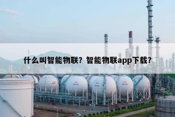 什么叫智能物联?智能物联app下载?-第1张图片 什么叫智能物联?智能物联app下载?-第1张图片