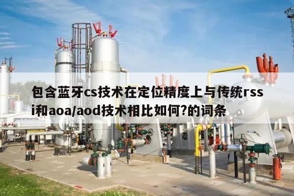 包含蓝牙cs技术在定位精度上与传统rssi和aoa/aod技术相比如何?的词条-第1张图片