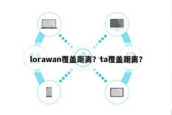 lorawan覆盖距离？ta覆盖距离？-第1张图片