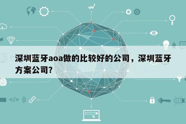 深圳蓝牙aoa做的比较好的公司，深圳蓝牙方案公司？-第1张图片