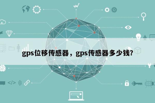 gps位移传感器，gps传感器多少钱？-第1张图片