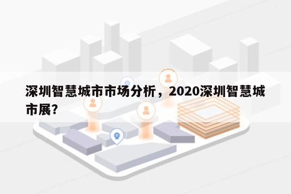 深圳智慧城市市场分析，2020深圳智慧城市展？-第1张图片