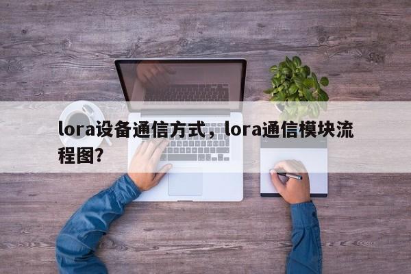 lora设备通信方式，lora通信模块流程图？-第1张图片
