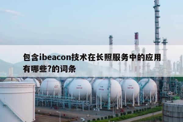 包含ibeacon技术在长照服务中的应用有哪些?的词条-第1张图片 包含ibeacon技术在长照服务中的应用有哪些?的词条-第1张图片