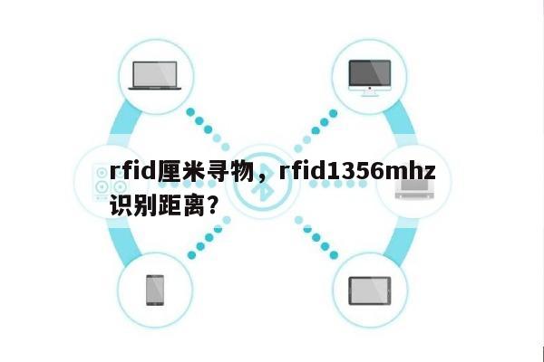 rfid厘米寻物，rfid1356mhz识别距离？-第1张图片