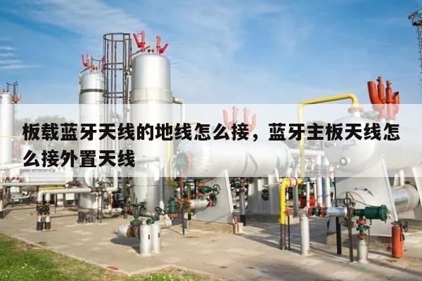 板载蓝牙天线的地线怎么接，蓝牙主板天线怎么接外置天线-第1张图片