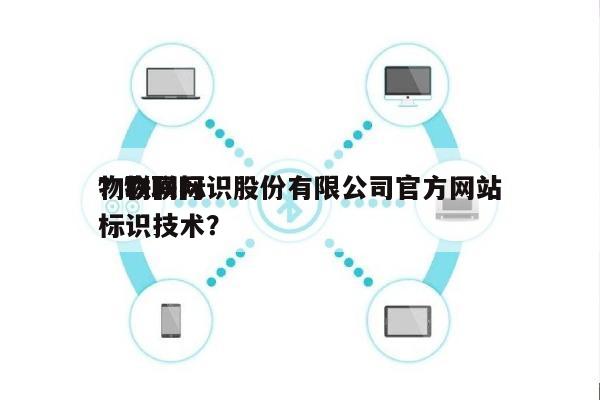 物联网标识股份有限公司官方网站
?物联网标识技术?-第1张图片 物联网标识股份有限公司官方网站
?物联网标识技术?-第1张图片