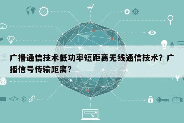 广播通信技术低功率短距离无线通信技术?广播信号传输距离?-第1张图片 广播通信技术低功率短距离无线通信技术?广播信号传输距离?-第1张图片
