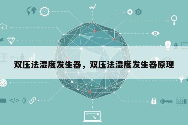 双压法湿度发生器，双压法湿度发生器原理-第1张图片