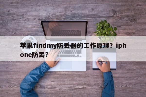 苹果findmy防丢器的工作原理？iphone防丢？-第1张图片