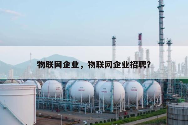 物联网企业,物联网企业招聘?-第1张图片 物联网企业,物联网企业招聘?-第1张图片