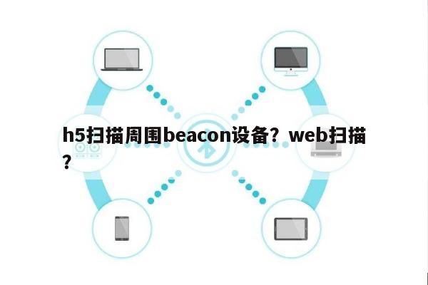 h5扫描周围beacon设备?web扫描?-第1张图片 h5扫描周围beacon设备?web扫描?-第1张图片