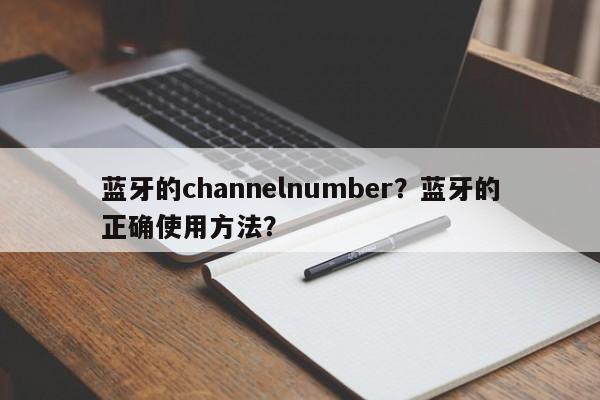 蓝牙的channelnumber？蓝牙的正确使用方法？-第1张图片