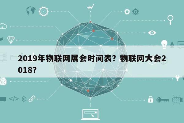 2019年物联网展会时间表？物联网大会2018？-第1张图片