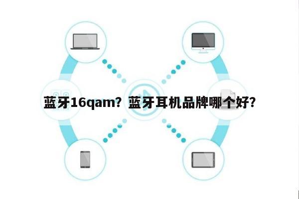 蓝牙16qam?蓝牙耳机品牌哪个好?-第1张图片 蓝牙16qam?蓝牙耳机品牌哪个好?-第1张图片