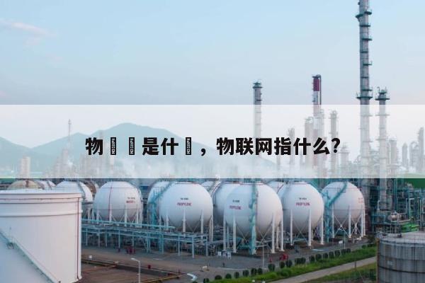 物聯網是什麼,物联网指什么?-第1张图片 物聯網是什麼,物联网指什么?-第1张图片