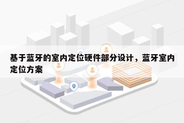 基于蓝牙的室内定位硬件部分设计，蓝牙室内定位方案-第1张图片