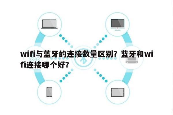 wifi与蓝牙的连接数量区别？蓝牙和wifi连接哪个好？-第1张图片