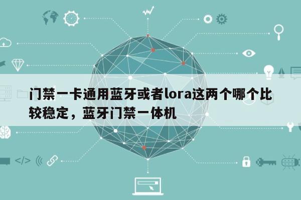 门禁一卡通用蓝牙或者lora这两个哪个比较稳定,蓝牙门禁一体机-第1张图片 门禁一卡通用蓝牙或者lora这两个哪个比较稳定,蓝牙门禁一体机-第1张图片